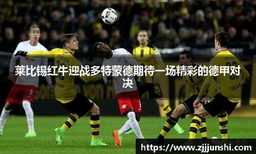 莱比锡红牛迎战多特蒙德期待一场精彩的德甲对决